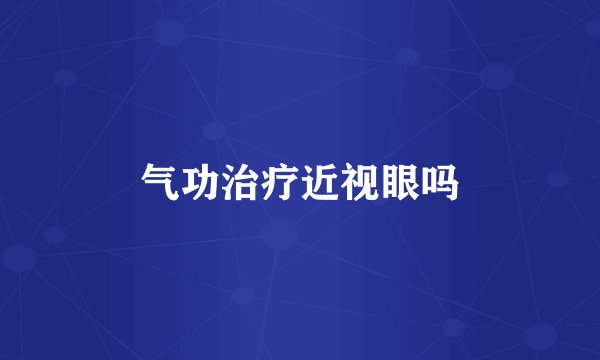气功治疗近视眼吗