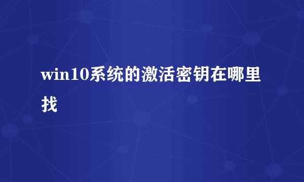win10系统的激活密钥在哪里找