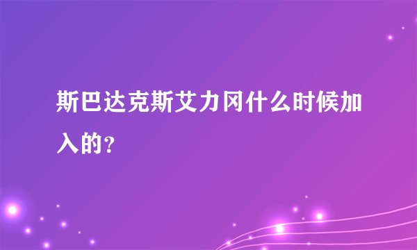 斯巴达克斯艾力冈什么时候加入的？