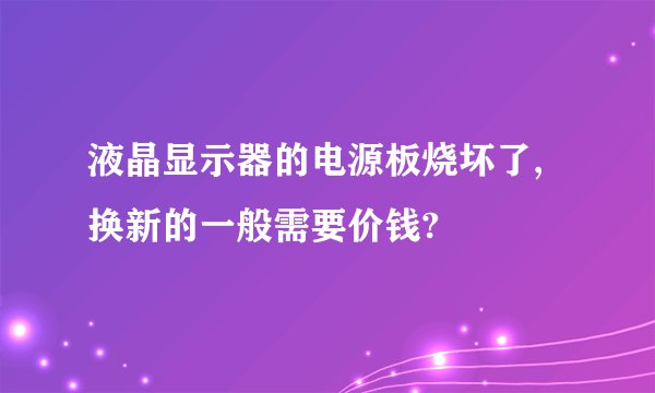 液晶显示器的电源板烧坏了,换新的一般需要价钱?