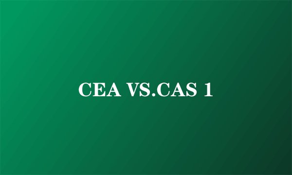 CEA VS.CAS 1
