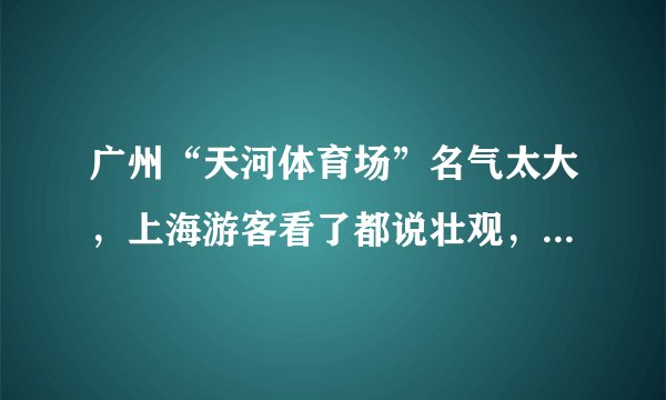 广州“天河体育场”名气太大，上海游客看了都说壮观，中国建设强