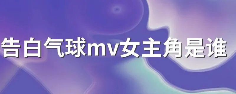 告白气球mv女主角是谁 告白气球在什么灵感下写的