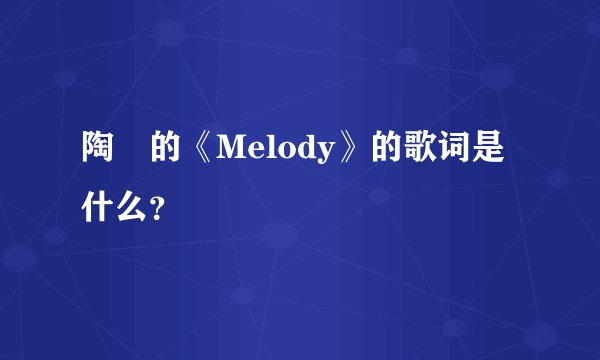 陶喆的《Melody》的歌词是什么？