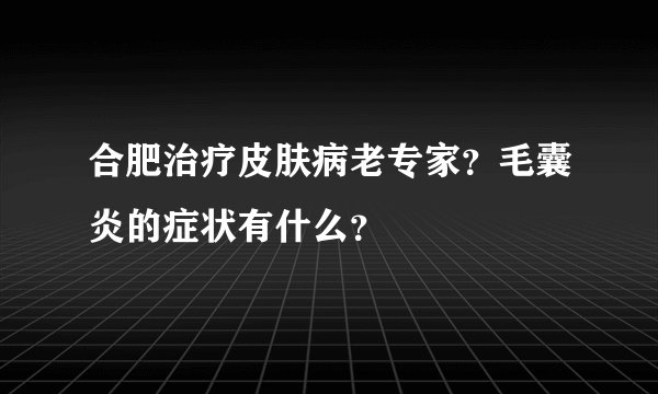 合肥治疗皮肤病老专家？毛囊炎的症状有什么？