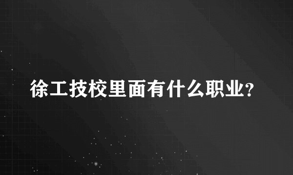 徐工技校里面有什么职业？