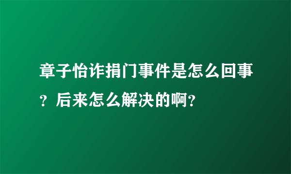 章子怡诈捐门事件是怎么回事？后来怎么解决的啊？