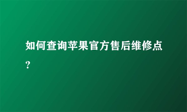 如何查询苹果官方售后维修点？