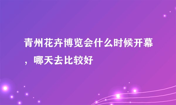 青州花卉博览会什么时候开幕，哪天去比较好