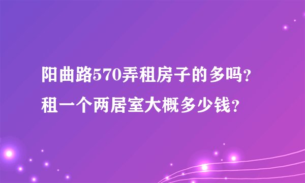 阳曲路570弄租房子的多吗？租一个两居室大概多少钱？