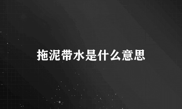 拖泥带水是什么意思