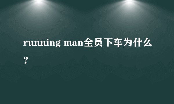 running man全员下车为什么？