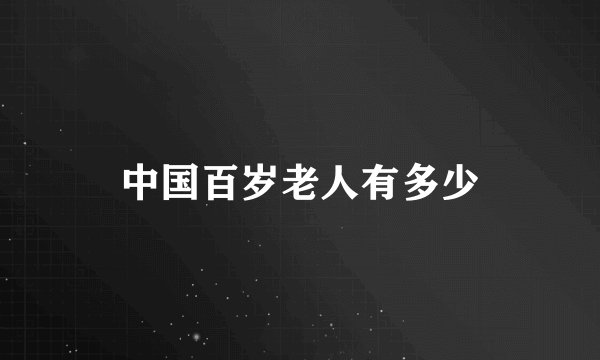 中国百岁老人有多少