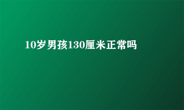 10岁男孩130厘米正常吗