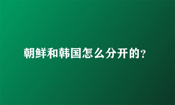 朝鲜和韩国怎么分开的？