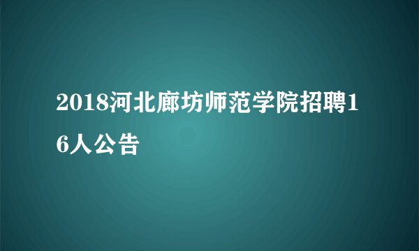 2018河北廊坊师范学院招聘16人公告