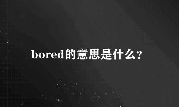 bored的意思是什么？