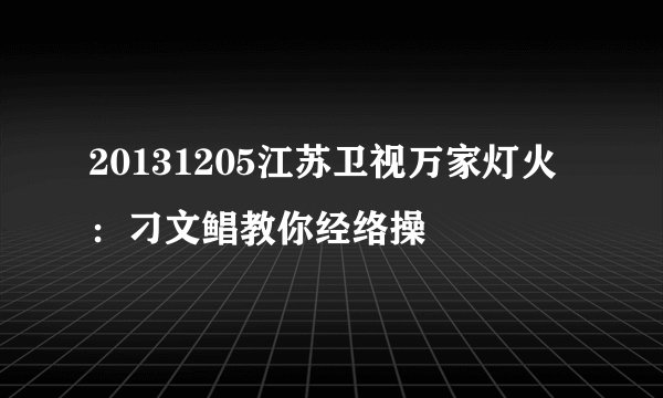 20131205江苏卫视万家灯火：刁文鲳教你经络操