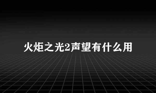 火炬之光2声望有什么用
