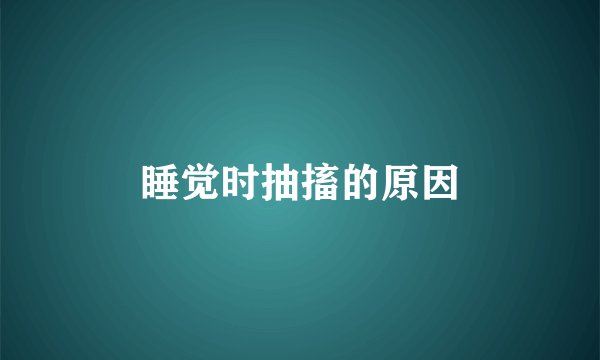 睡觉时抽搐的原因