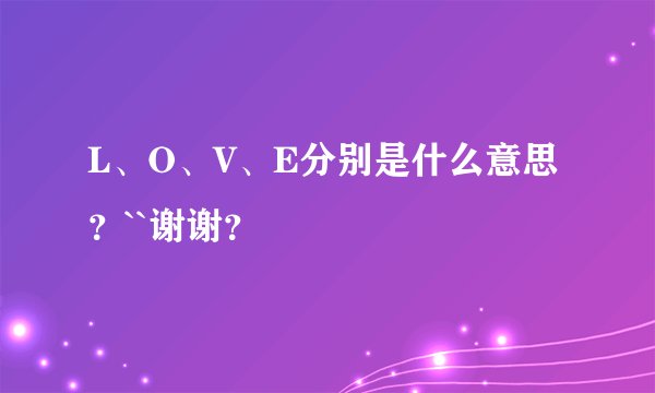 L、O、V、E分别是什么意思？``谢谢？