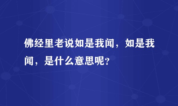佛经里老说如是我闻，如是我闻，是什么意思呢？