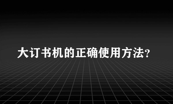 大订书机的正确使用方法？