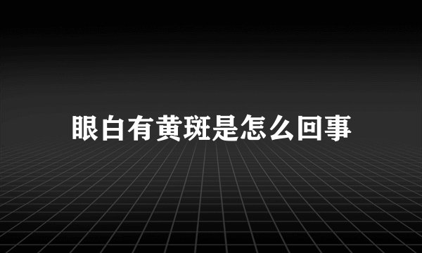 眼白有黄斑是怎么回事
