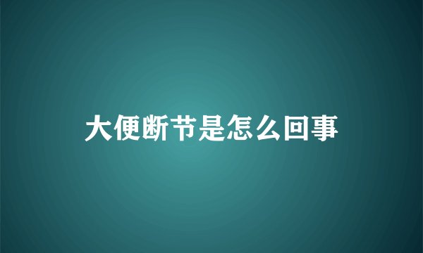 大便断节是怎么回事