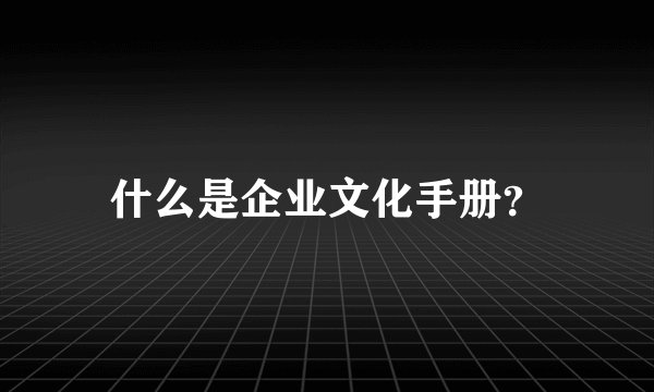 什么是企业文化手册？