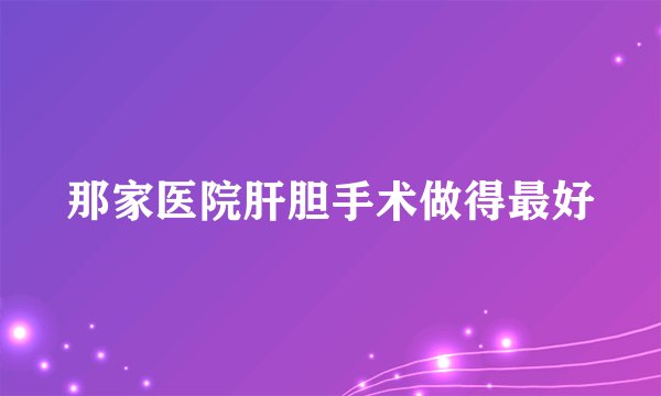 那家医院肝胆手术做得最好