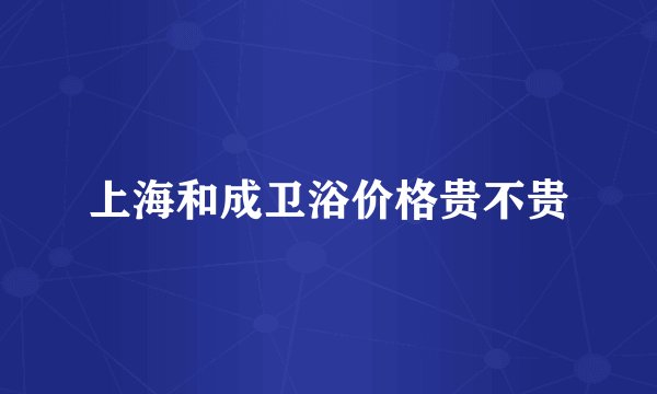 上海和成卫浴价格贵不贵