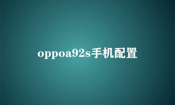 oppoa92s手机配置