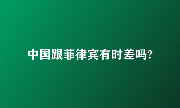 中国跟菲律宾有时差吗?