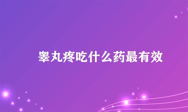 	睾丸疼吃什么药最有效
