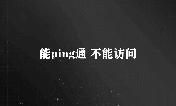 能ping通 不能访问