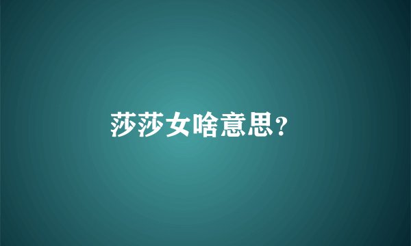 莎莎女啥意思？