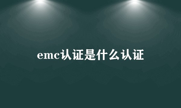 emc认证是什么认证
