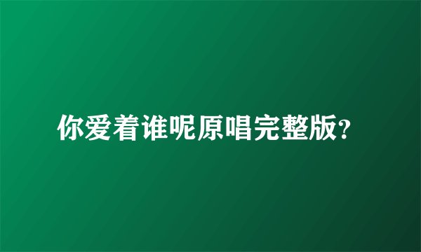 你爱着谁呢原唱完整版？