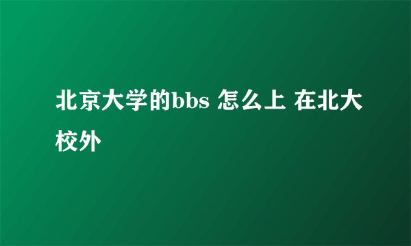 北京大学的bbs 怎么上 在北大校外