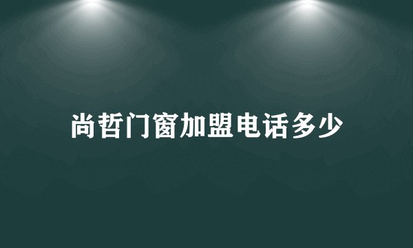 尚哲门窗加盟电话多少