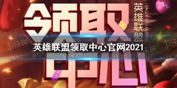 《英雄联盟》领取中心官网2021 lol领取中心地址