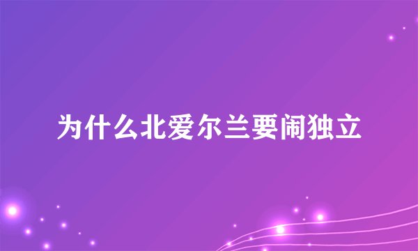 为什么北爱尔兰要闹独立