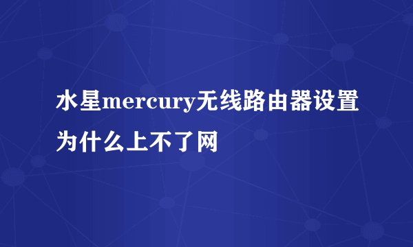 水星mercury无线路由器设置为什么上不了网