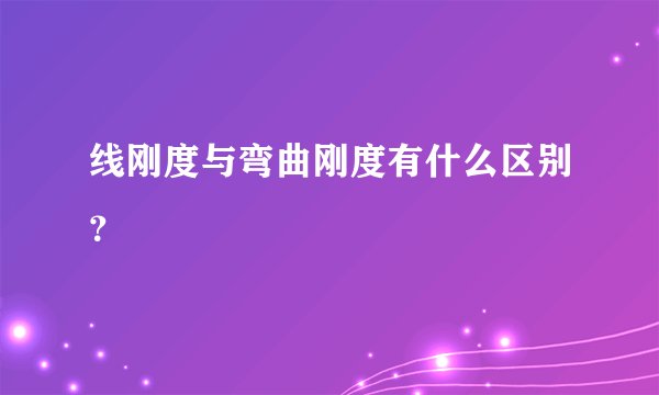 线刚度与弯曲刚度有什么区别？