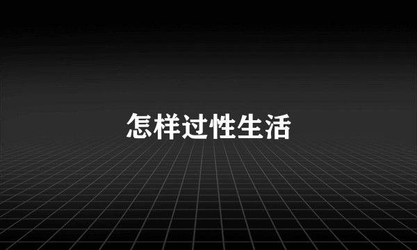 怎样过性生活