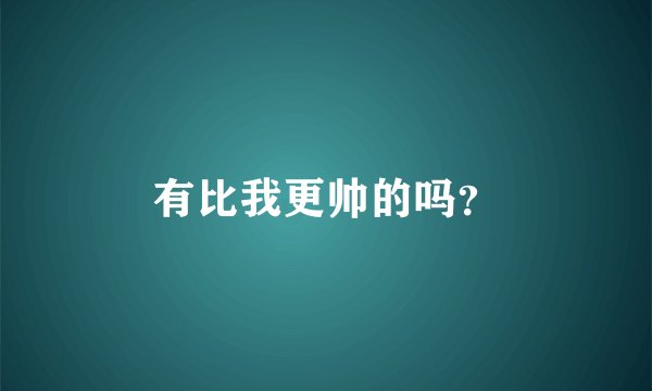 有比我更帅的吗？