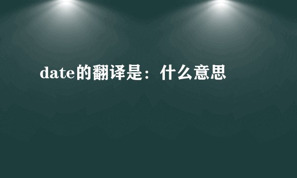 date的翻译是：什么意思