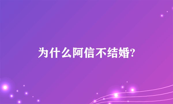 为什么阿信不结婚?