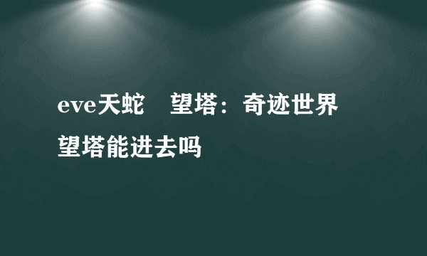 eve天蛇瞭望塔：奇迹世界瞭望塔能进去吗